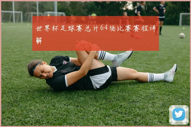 世界杯足球赛总计64场比赛赛程详解