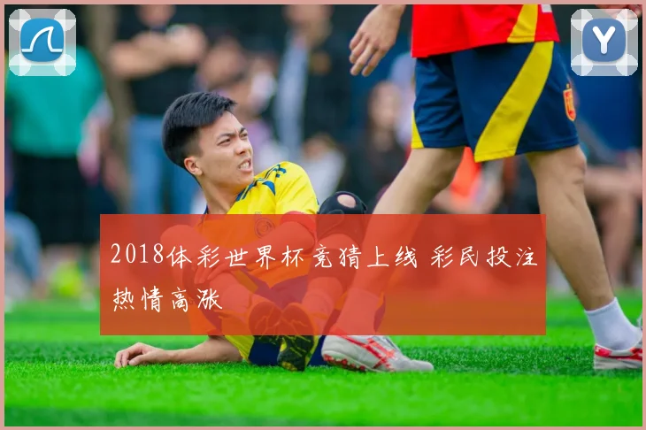 2018体彩世界杯竞猜上线 彩民投注热情高涨