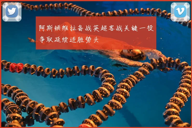 阿斯顿维拉备战英超客战关键一役争取延续连胜势头