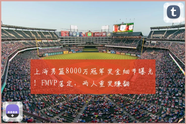 上海男篮8000万冠军奖金细节曝光！FMVP落定，两人重奖赚翻