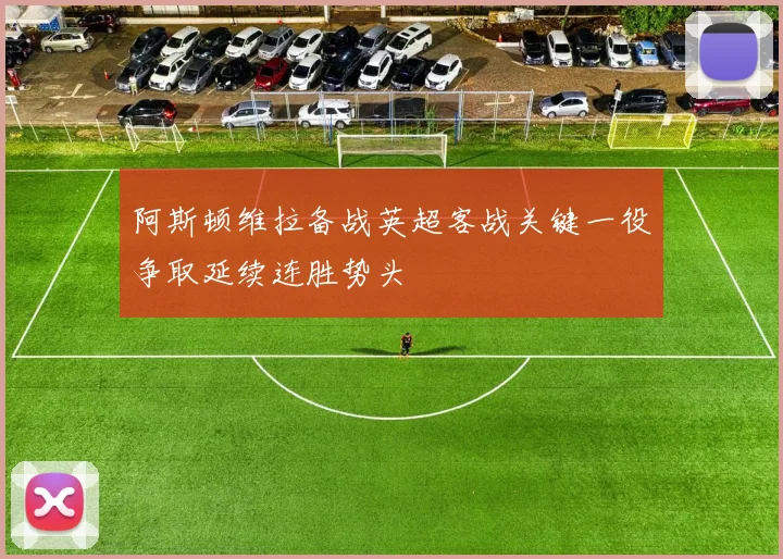 阿斯顿维拉备战英超客战关键一役争取延续连胜势头
