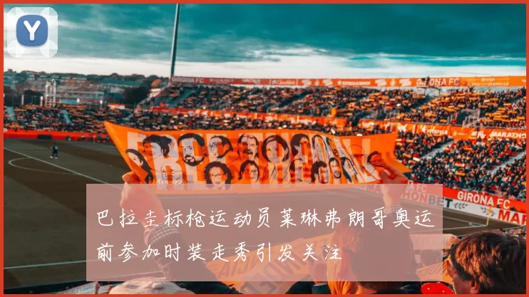 巴拉圭标枪运动员莱琳弗朗哥奥运前参加时装走秀引发关注