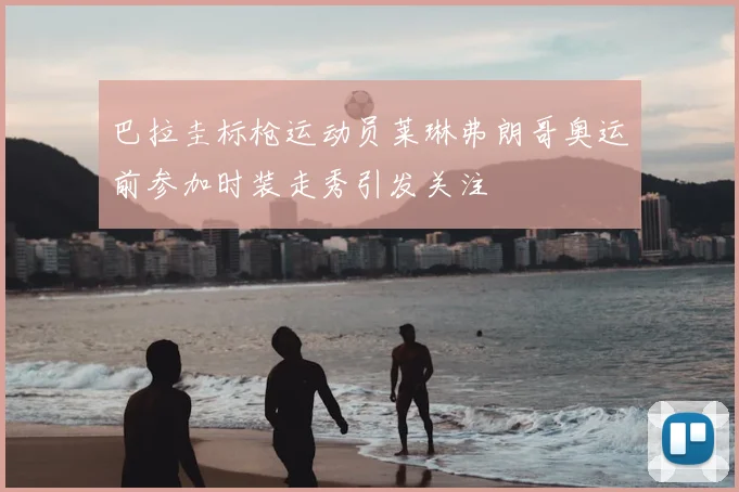 巴拉圭标枪运动员莱琳弗朗哥奥运前参加时装走秀引发关注