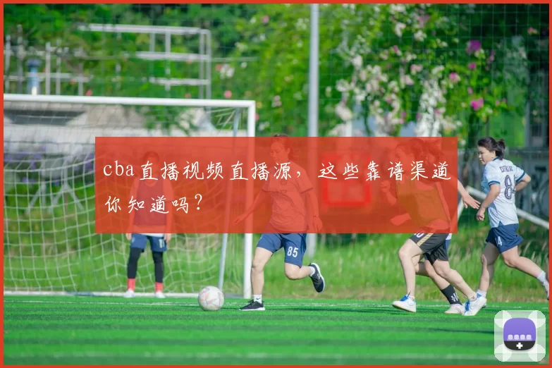 cba直播视频直播源，这些靠谱渠道你知道吗？